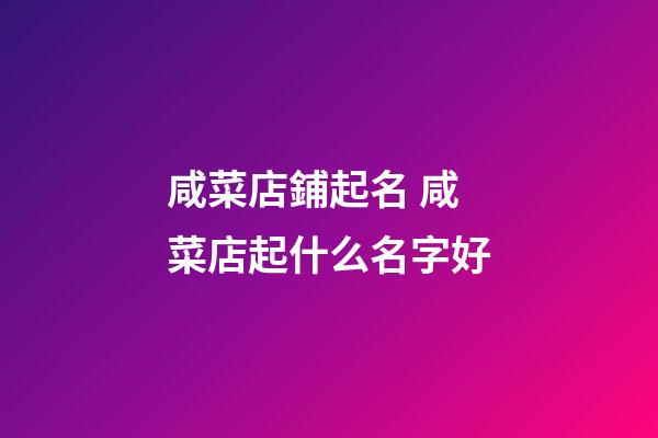 咸菜店鋪起名 咸菜店起什么名字好-第1張-店鋪起名-玄機(jī)派